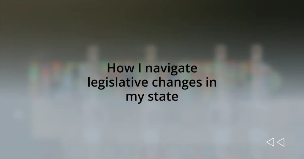 How I navigate legislative changes in my state