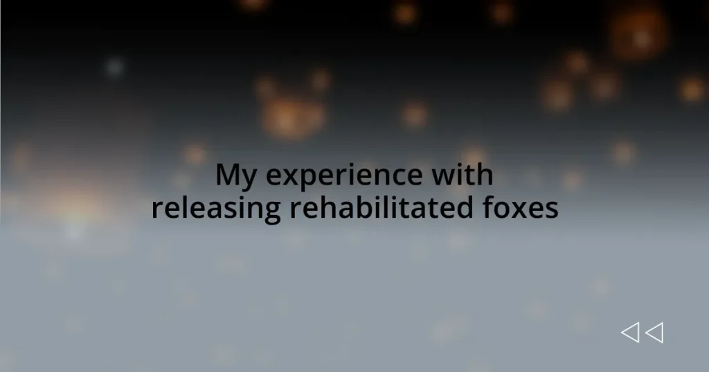 My experience with releasing rehabilitated foxes