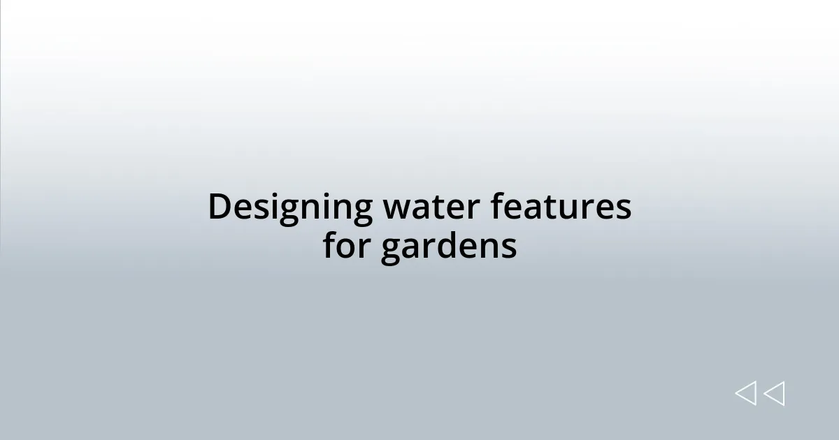 Designing water features for gardens