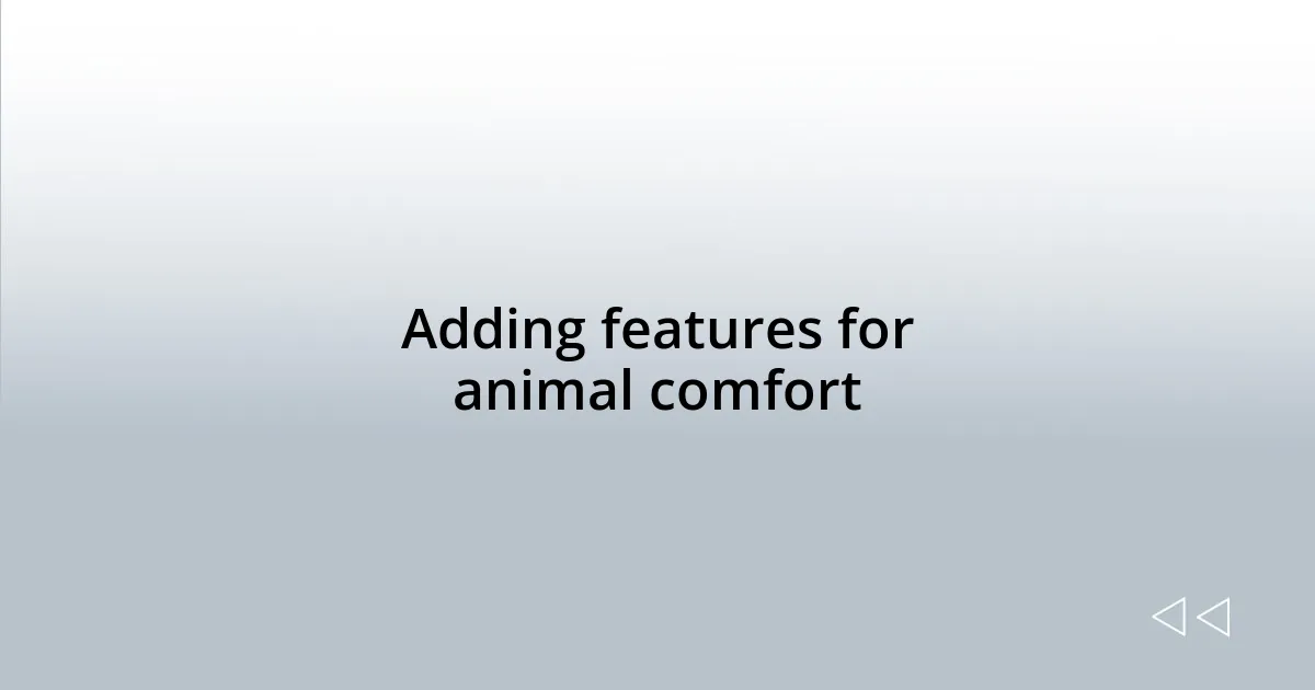 Adding features for animal comfort