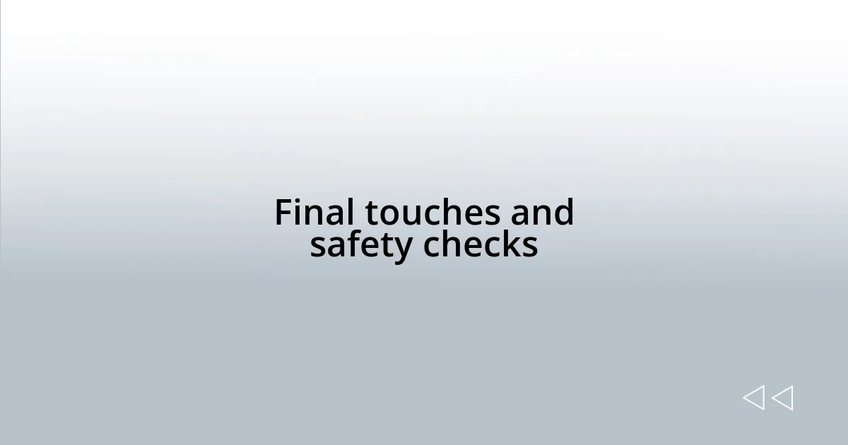 Final touches and safety checks