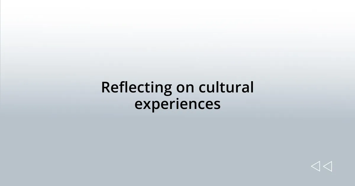 Reflecting on cultural experiences