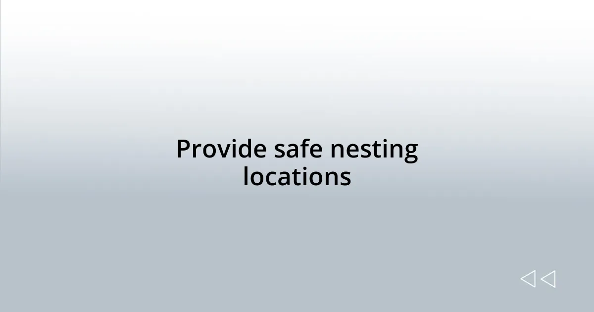 Provide safe nesting locations
