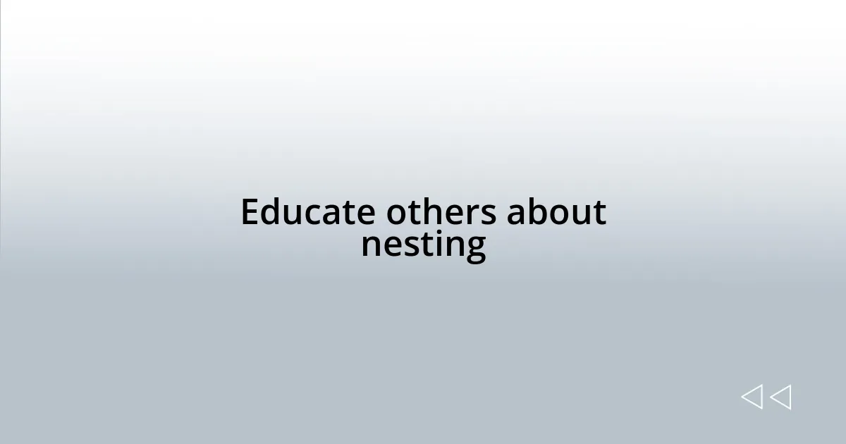 Educate others about nesting