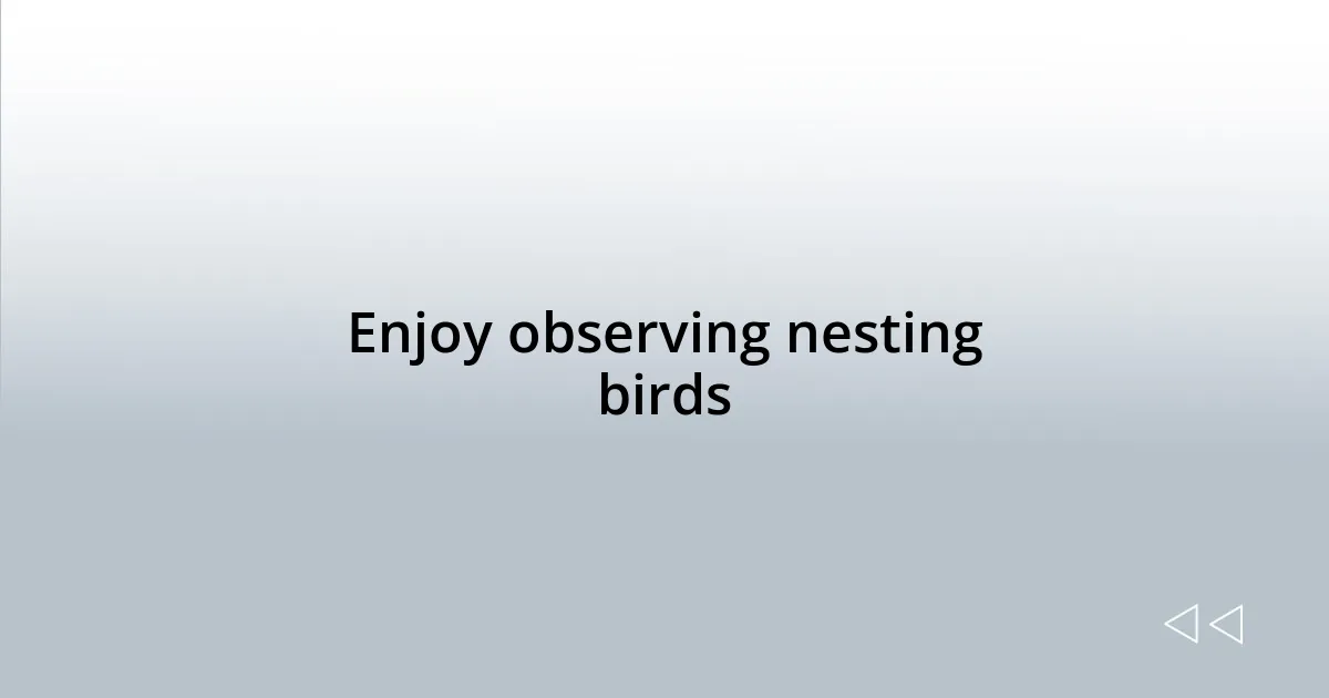 Enjoy observing nesting birds