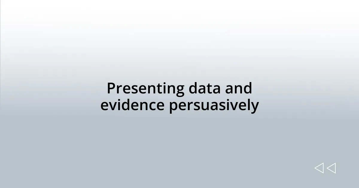 Presenting data and evidence persuasively