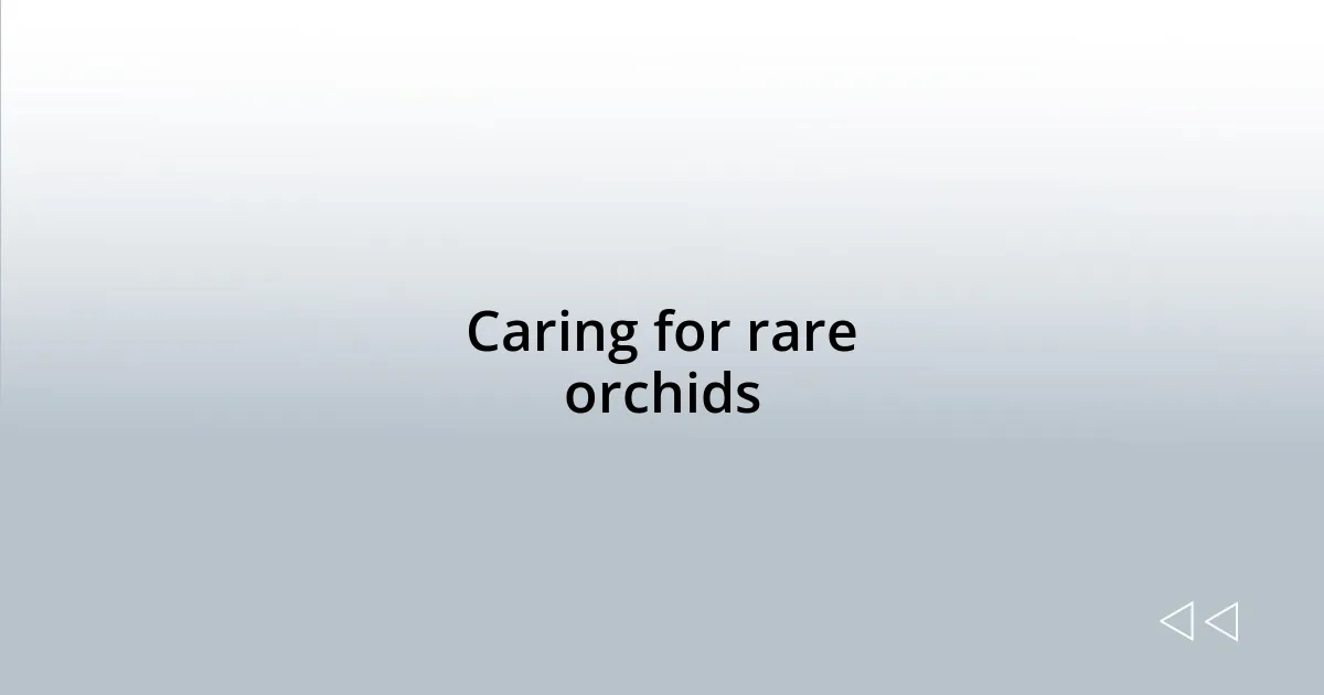 Caring for rare orchids