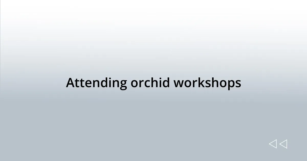 Attending orchid workshops