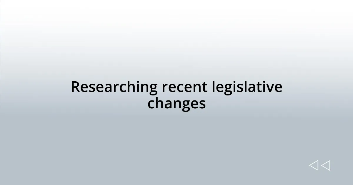 Researching recent legislative changes