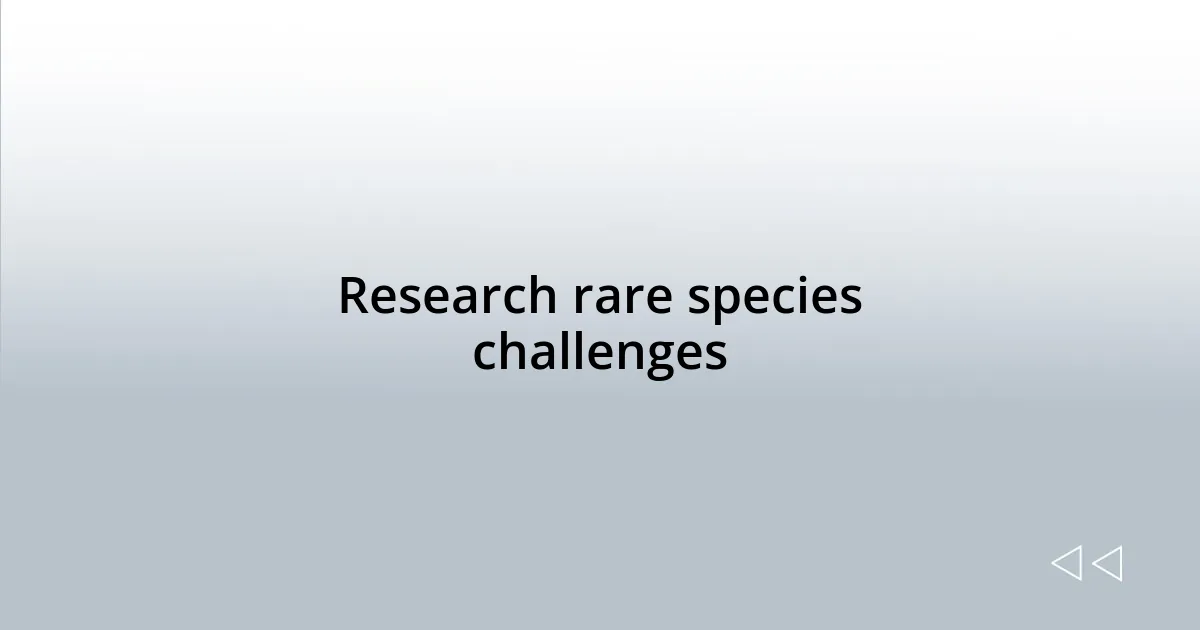 Research rare species challenges