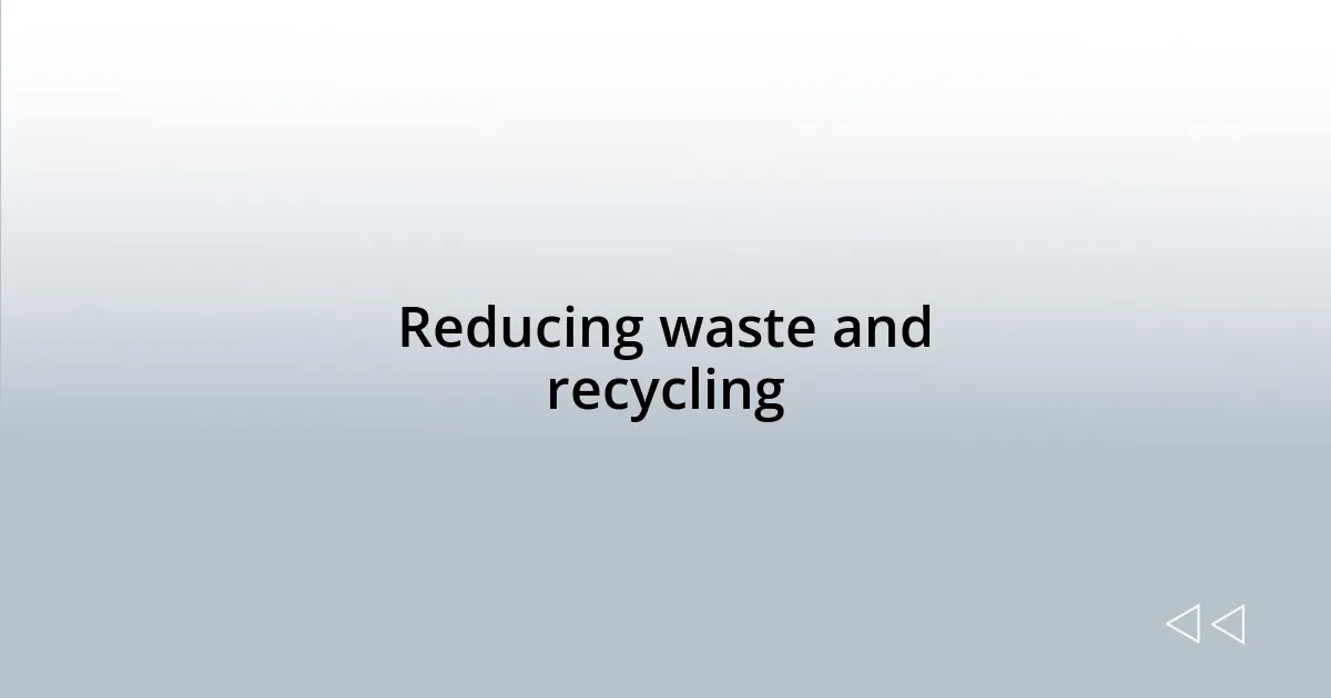 Reducing waste and recycling
