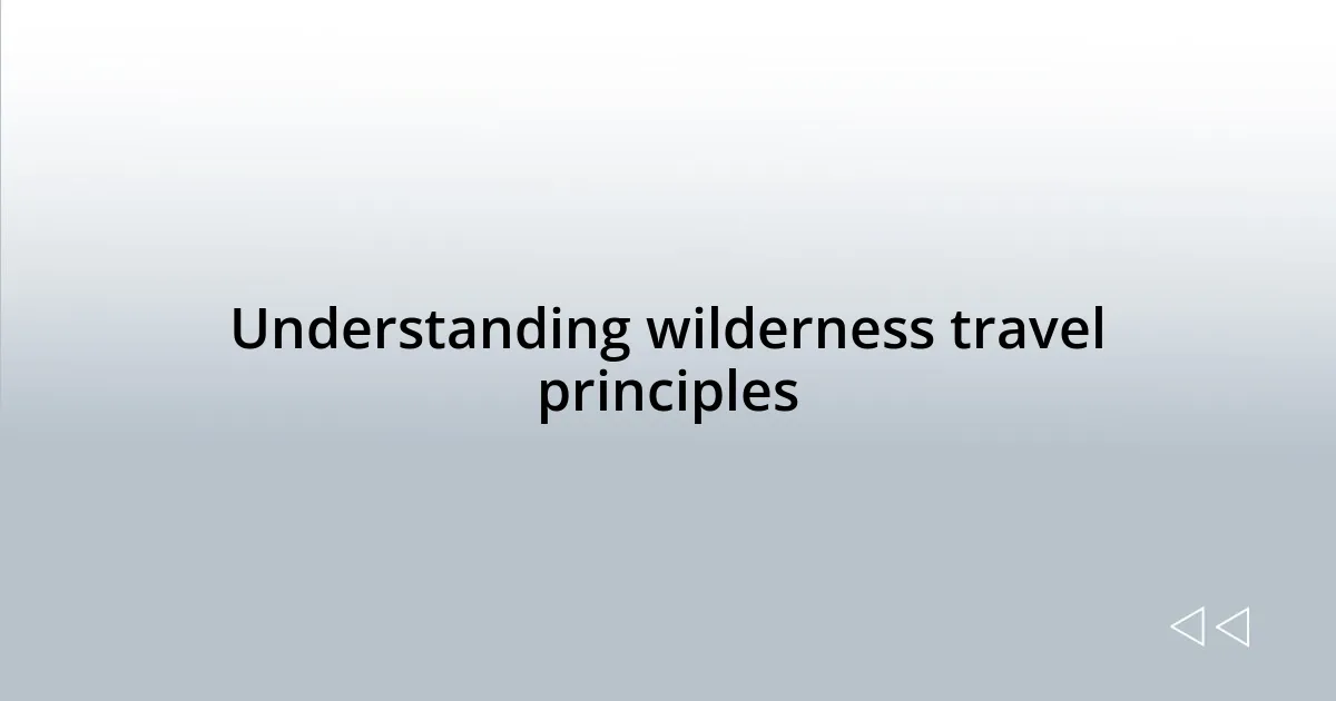 Understanding wilderness travel principles
