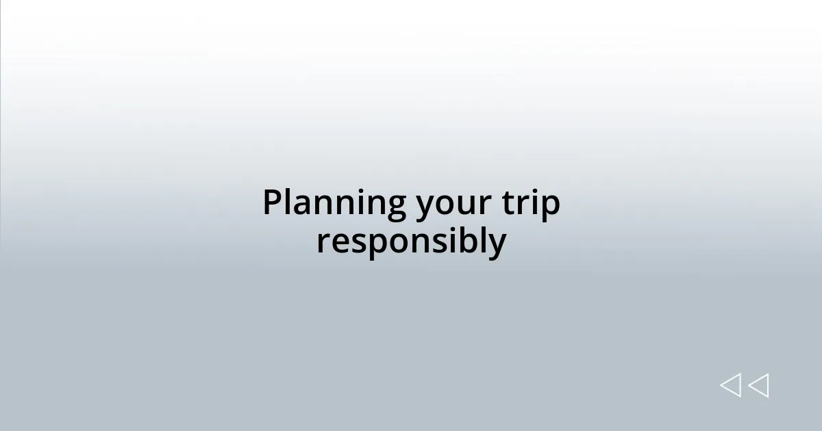 Planning your trip responsibly