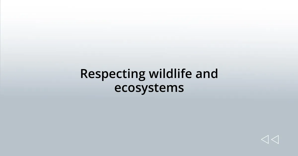 Respecting wildlife and ecosystems