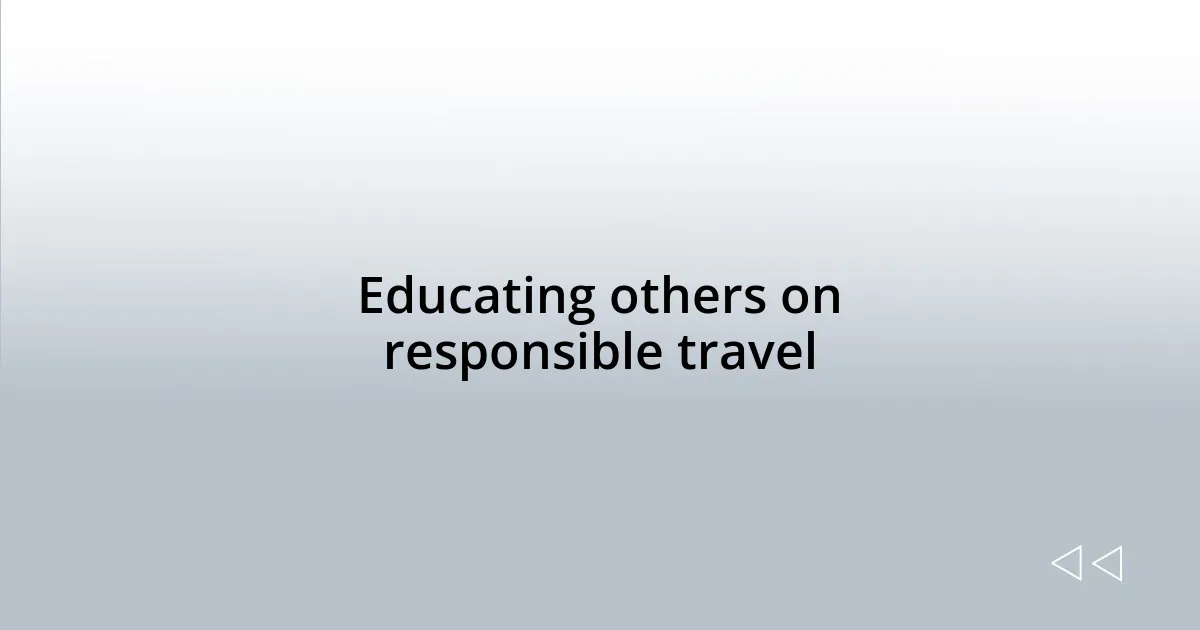 Educating others on responsible travel