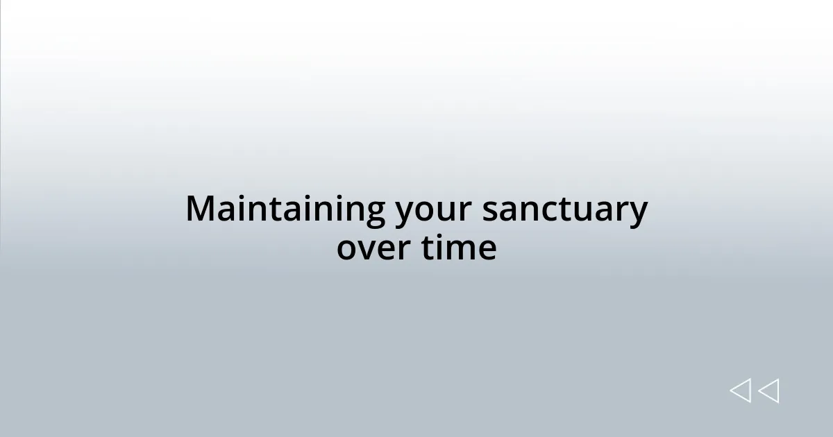 Maintaining your sanctuary over time
