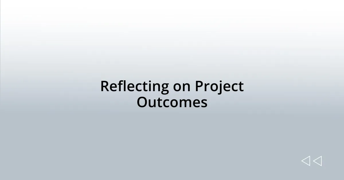 Reflecting on Project Outcomes