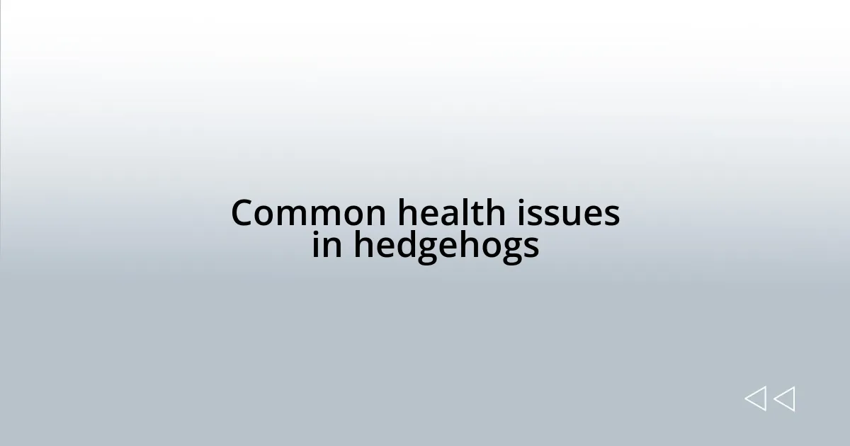 Common health issues in hedgehogs