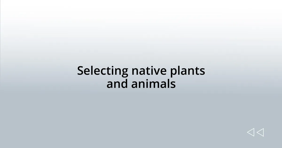 Selecting native plants and animals