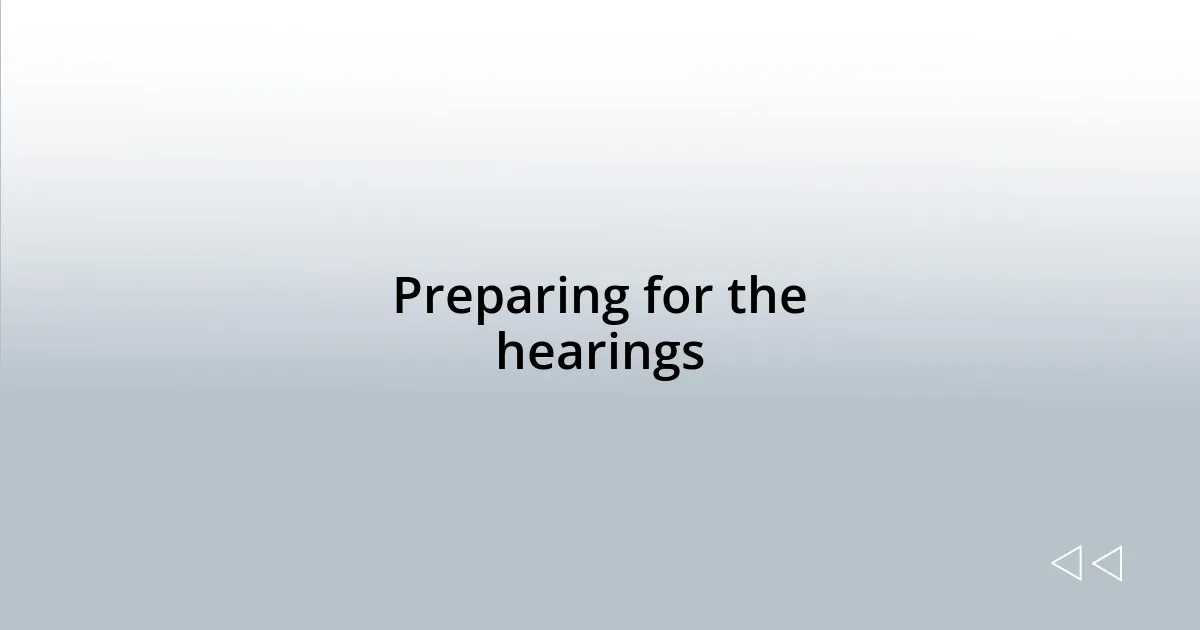 Preparing for the hearings