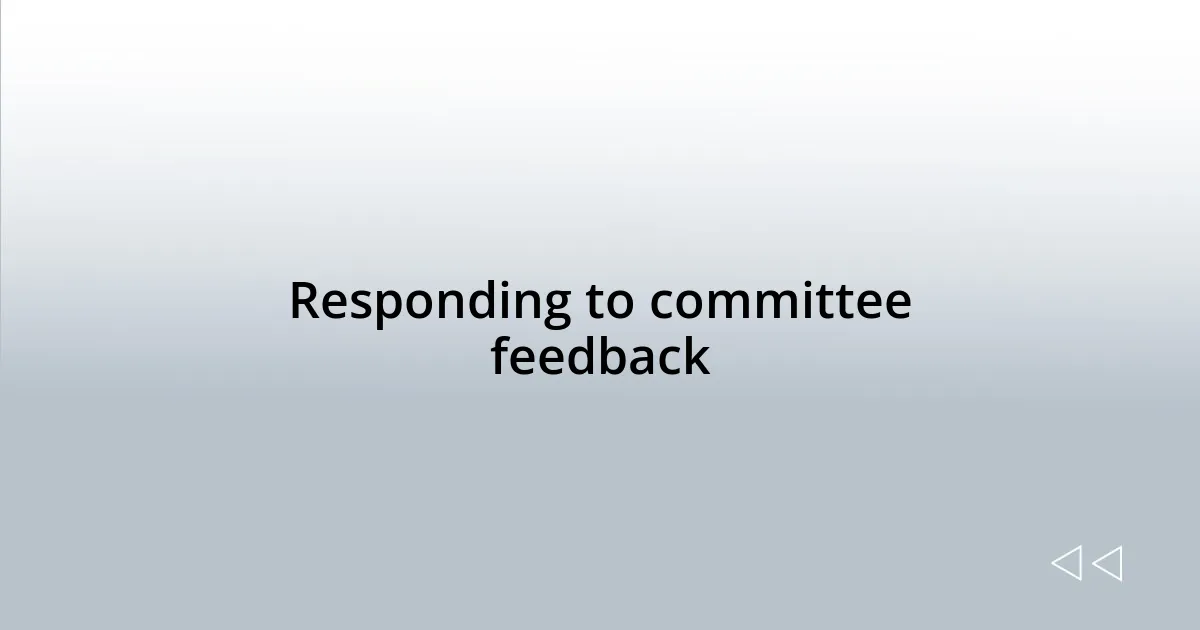 Responding to committee feedback