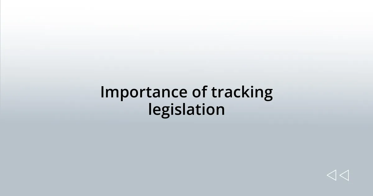 Importance of tracking legislation
