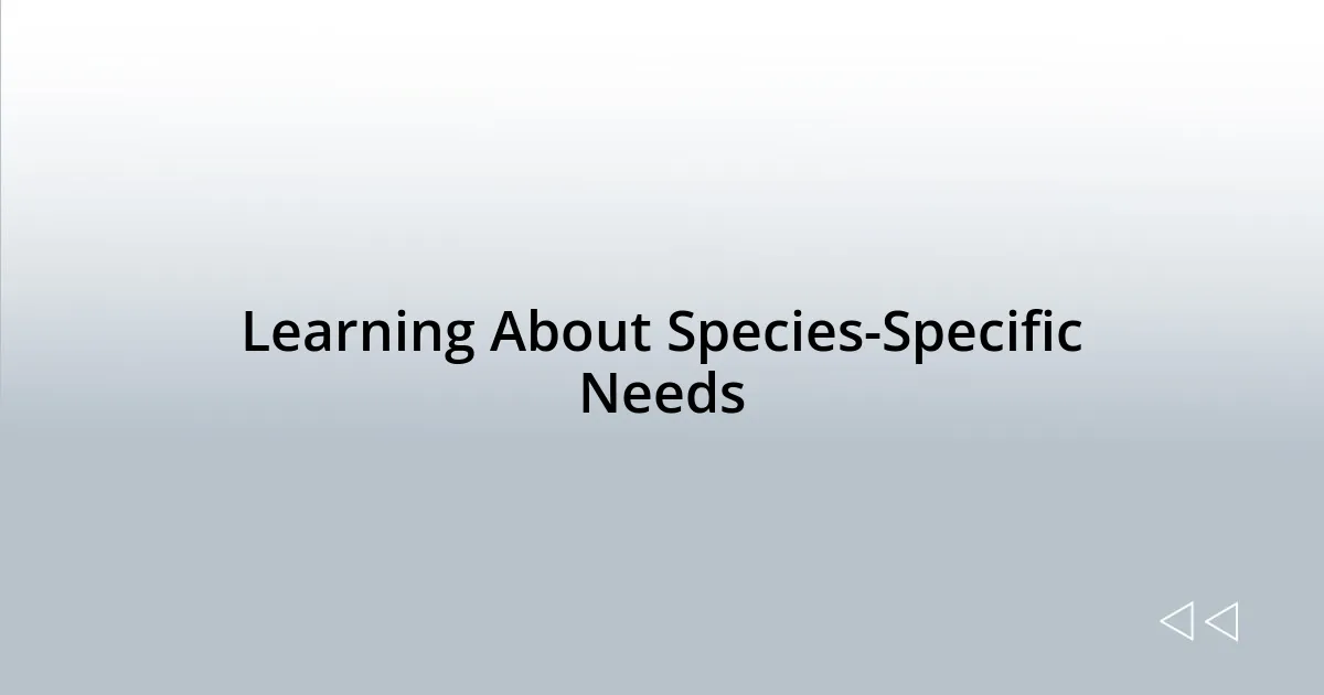 Learning About Species-Specific Needs