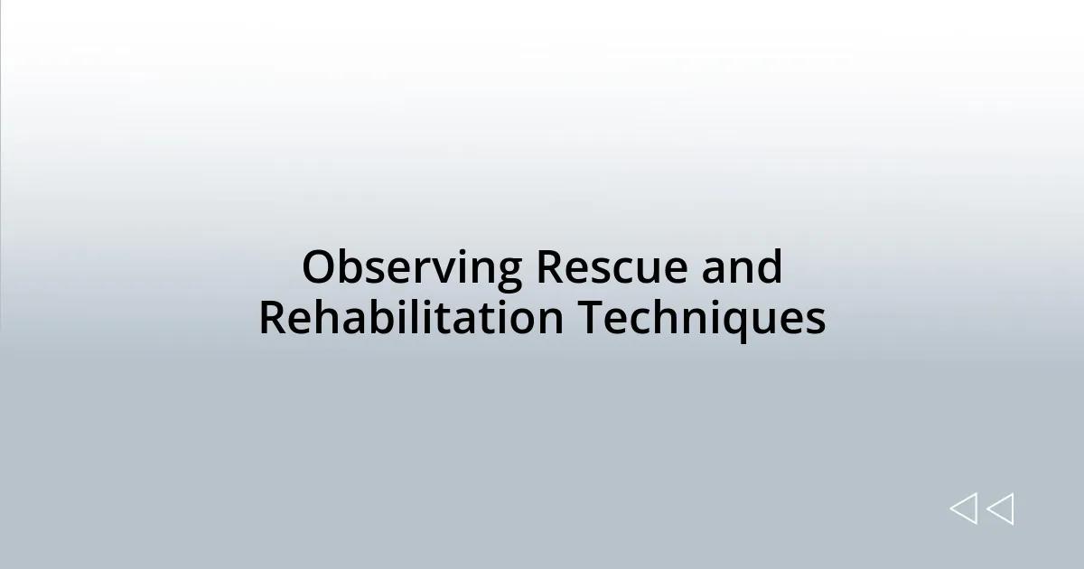 Observing Rescue and Rehabilitation Techniques