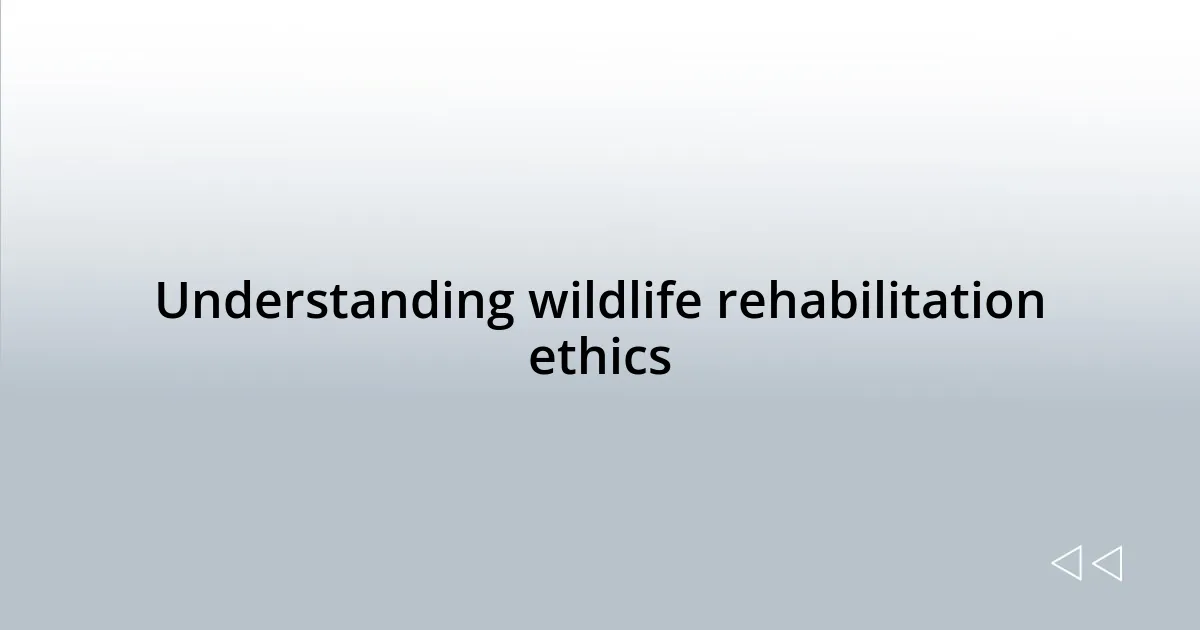 Understanding wildlife rehabilitation ethics