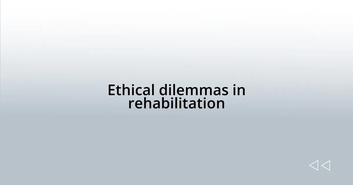 Ethical dilemmas in rehabilitation