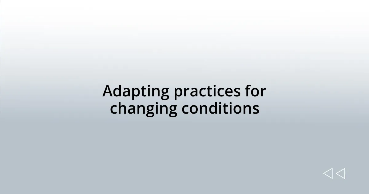 Adapting practices for changing conditions