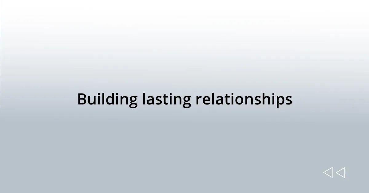 Building lasting relationships