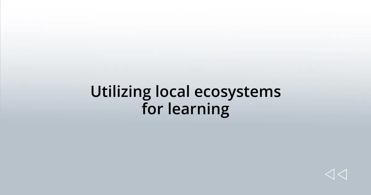 Utilizing local ecosystems for learning